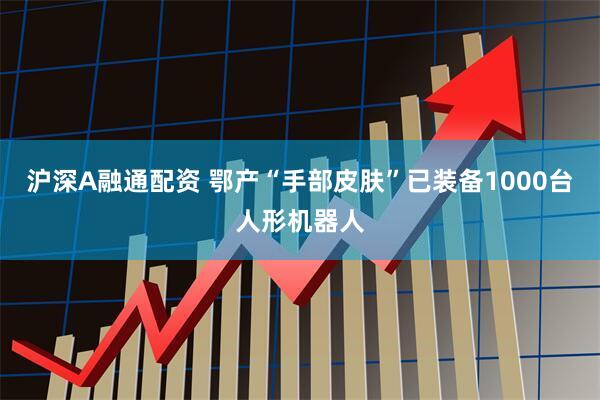沪深A融通配资 鄂产“手部皮肤”已装备1000台人形机器人