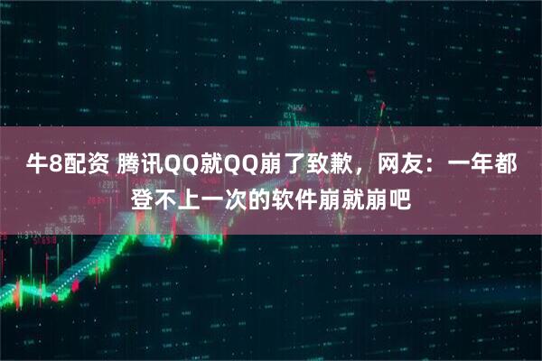 牛8配资 腾讯QQ就QQ崩了致歉，网友：一年都登不上一次的软件崩就崩吧