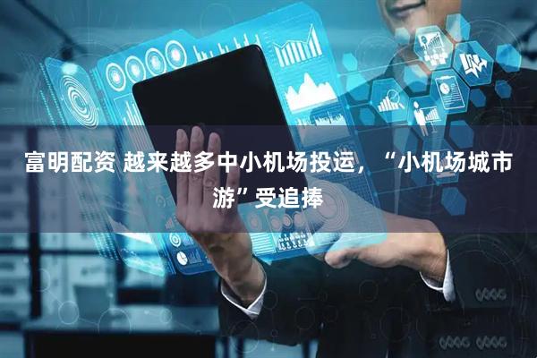 富明配资 越来越多中小机场投运，“小机场城市游”受追捧