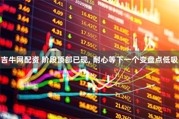 吉牛网配资 阶段顶部已现, 耐心等下一个变盘点低吸