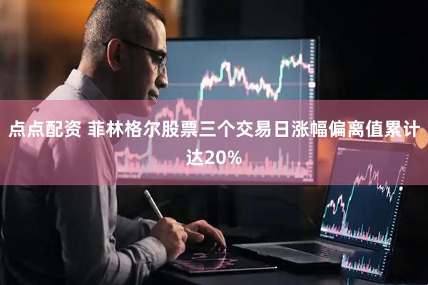 点点配资 菲林格尔股票三个交易日涨幅偏离值累计达20%