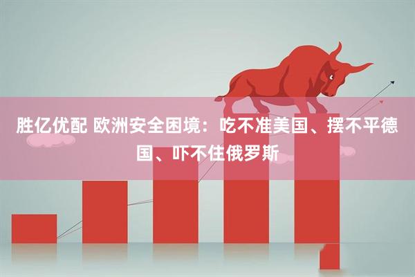 胜亿优配 欧洲安全困境：吃不准美国、摆不平德国、吓不住俄罗斯