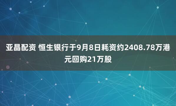 亚晶配资 恒生银行于9月8日耗资约2408.78万港元回购21万股