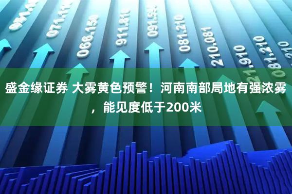 盛金缘证券 大雾黄色预警!河南南部局地有强浓雾,能见度低于200米