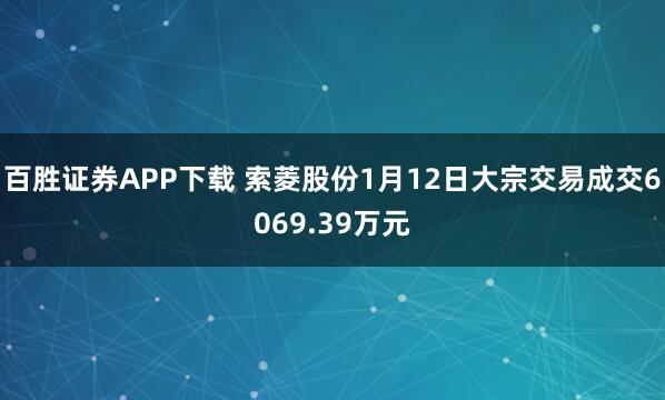 百胜证券APP下载 索菱股份1月12日大宗交易成交6069.39万元